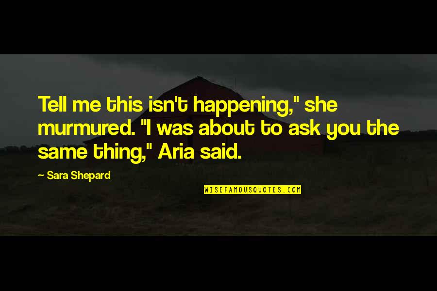 She Thing Quotes By Sara Shepard: Tell me this isn't happening," she murmured. "I She Thing Quotes By Sara Shepard: Tell me this isn't happening," she murmured. "I