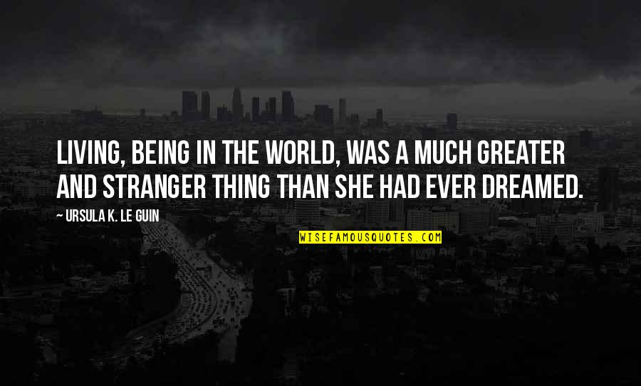She Thing Quotes By Ursula K. Le Guin: Living, being in the world, was a much She Thing Quotes By Ursula K. Le Guin: Living, being in the world, was a much