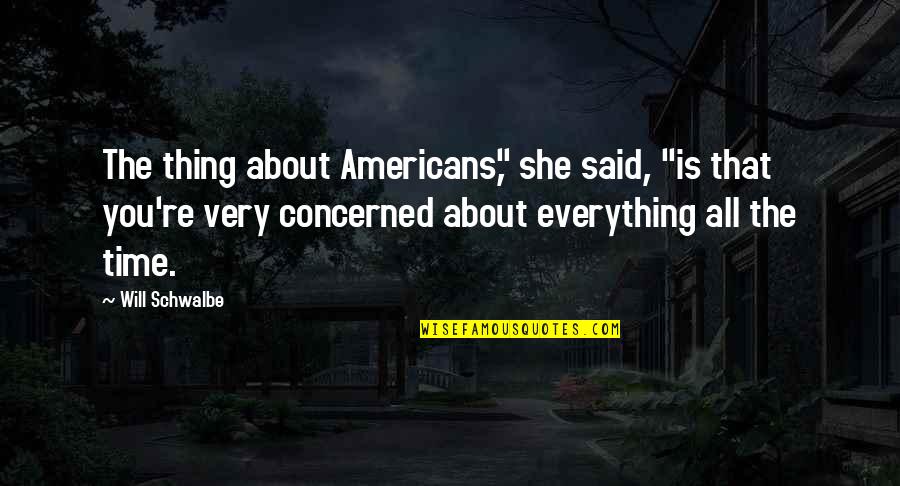 She Thing Quotes By Will Schwalbe: The thing about Americans," she said, "is that She Thing Quotes By Will Schwalbe: The thing about Americans," she said, "is that