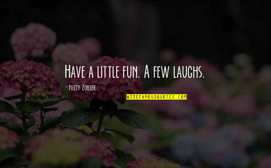 She Thinks I Care Quotes By Fuzzy Zoeller: Have a little fun. A few laughs. She Thinks I Care Quotes By Fuzzy Zoeller: Have a little fun. A few laughs.