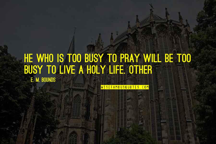 She Thinks I'm Stupid Quotes By E. M. Bounds: He who is too busy to pray will