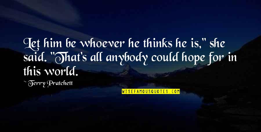 She Thinks She's All That Quotes By Terry Pratchett: Let him be whoever he thinks he is," She Thinks She's All That Quotes By Terry Pratchett: Let him be whoever he thinks he is,"