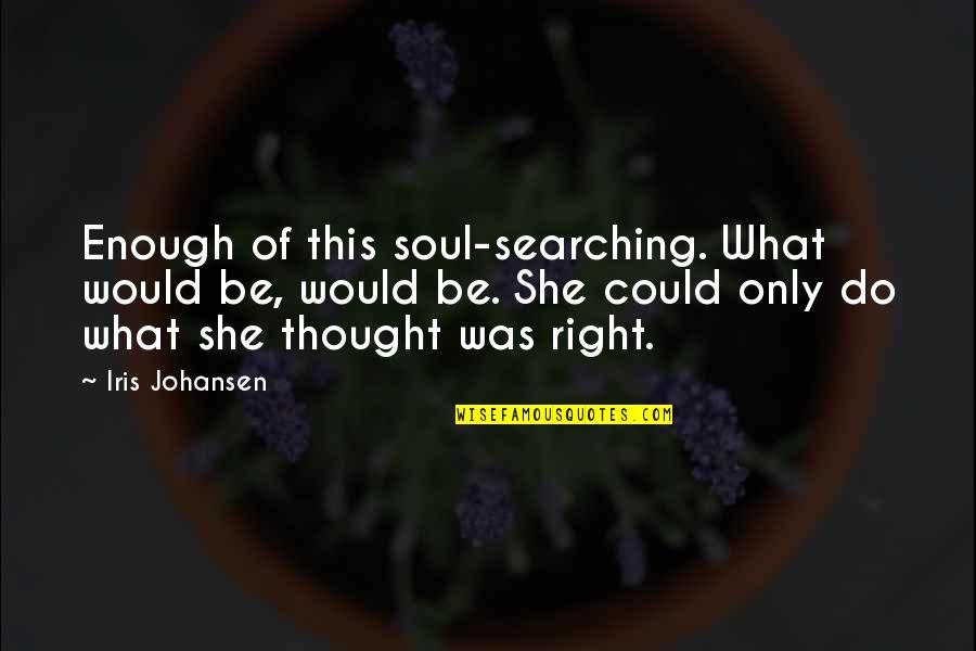 She Thought She Could Quotes By Iris Johansen: Enough of this soul-searching. What would be, would She Thought She Could Quotes By Iris Johansen: Enough of this soul-searching. What would be, would