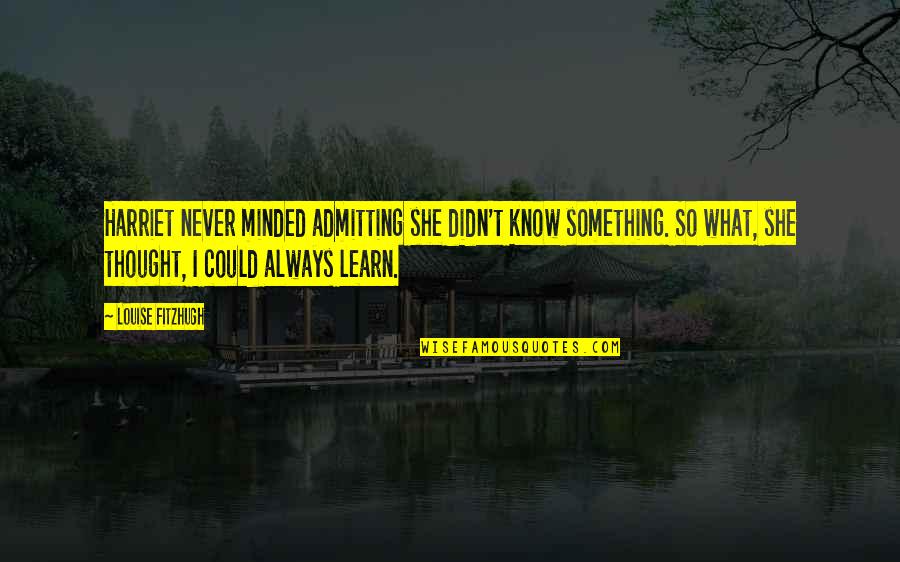She Thought She Could Quotes By Louise Fitzhugh: Harriet never minded admitting she didn't know something. She Thought She Could Quotes By Louise Fitzhugh: Harriet never minded admitting she didn't know something.