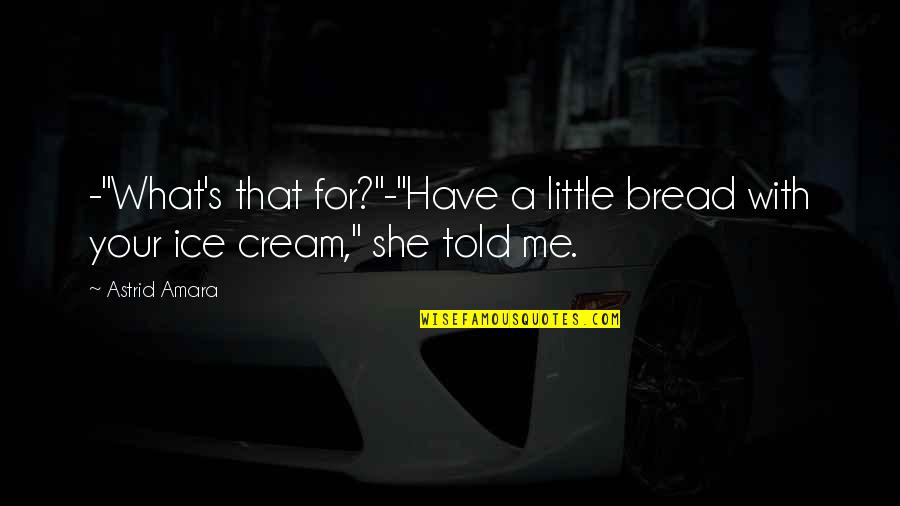 She Told Me Quotes By Astrid Amara: -"What's that for?"-"Have a little bread with your