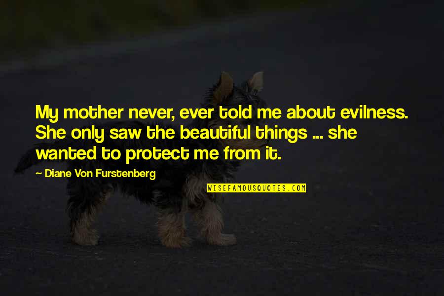 She Told Me Quotes By Diane Von Furstenberg: My mother never, ever told me about evilness. She Told Me Quotes By Diane Von Furstenberg: My mother never, ever told me about evilness.