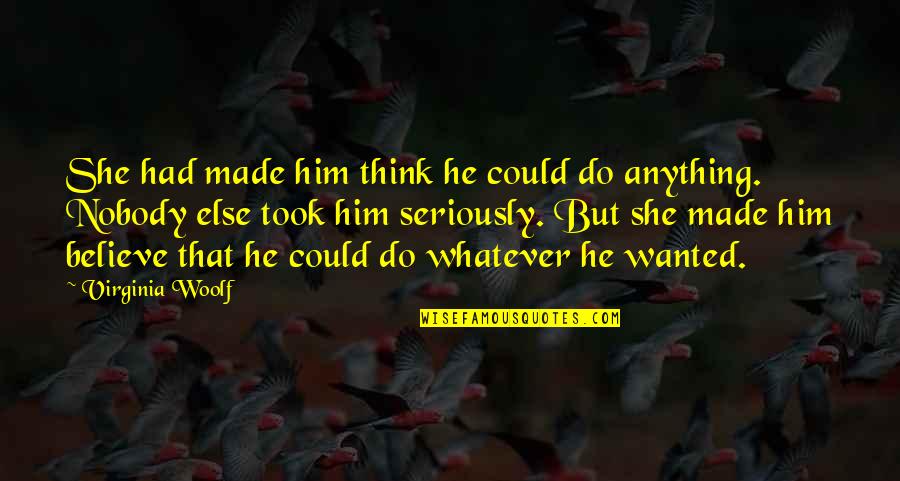 She Took Him Quotes By Virginia Woolf: She had made him think he could do