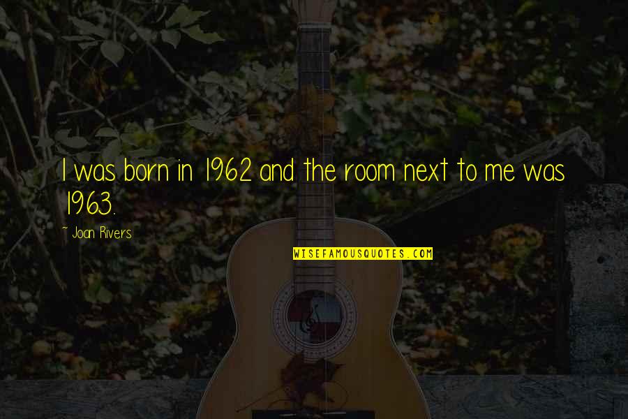 She Took The Midnight Quotes By Joan Rivers: I was born in 1962 and the room She Took The Midnight Quotes By Joan Rivers: I was born in 1962 and the room