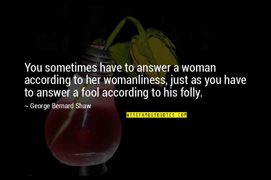 She Turns Me On Quotes By George Bernard Shaw: You sometimes have to answer a woman according She Turns Me On Quotes By George Bernard Shaw: You sometimes have to answer a woman according