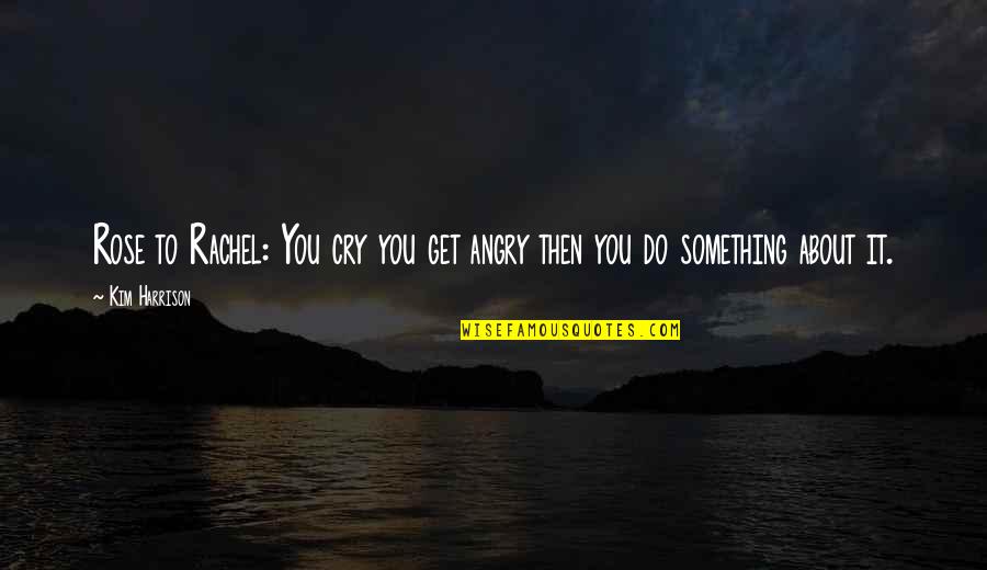 She Used To Be A Good Girl Quotes By Kim Harrison: Rose to Rachel: You cry you get angry