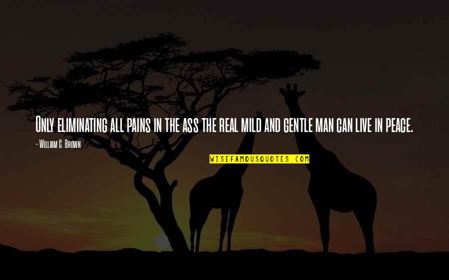 She Used To Be A Good Girl Quotes By William C. Brown: Only eliminating all pains in the ass the She Used To Be A Good Girl Quotes By William C. Brown: Only eliminating all pains in the ass the