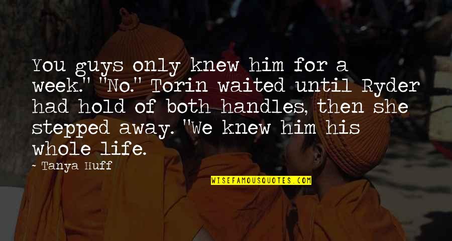 She Waited For Him Quotes By Tanya Huff: You guys only knew him for a week." She Waited For Him Quotes By Tanya Huff: You guys only knew him for a week."