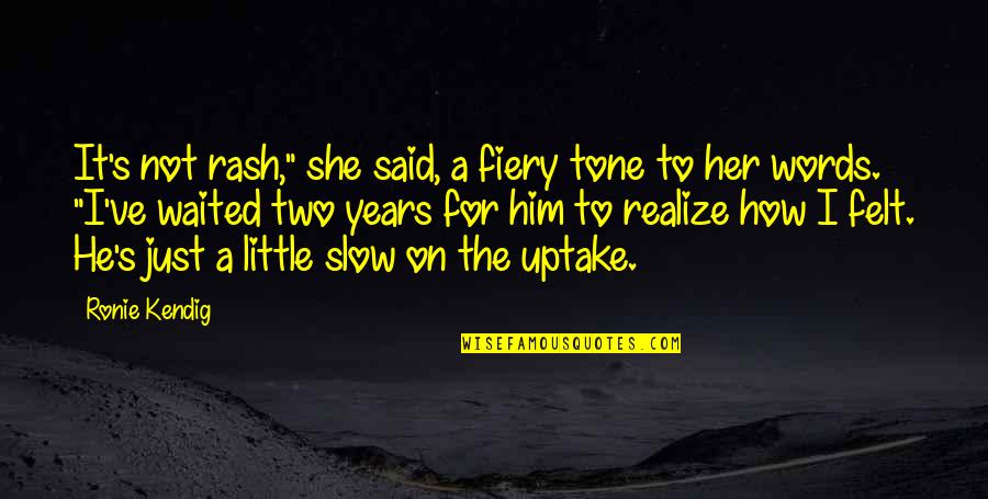 She Waited For You Quotes By Ronie Kendig: It's not rash," she said, a fiery tone