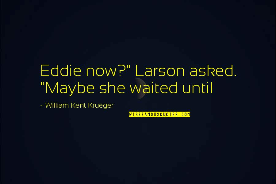 She Waited For You Quotes By William Kent Krueger: Eddie now?" Larson asked. "Maybe she waited until
