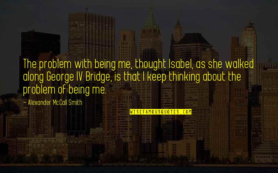 She Walked Quotes By Alexander McCall Smith: The problem with being me, thought Isabel, as