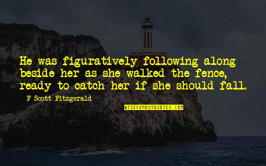 She Walked Quotes By F Scott Fitzgerald: He was figuratively following along beside her as