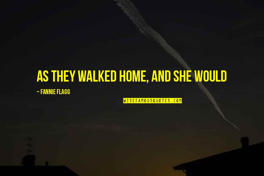 She Walked Quotes By Fannie Flagg: as they walked home, and she would
