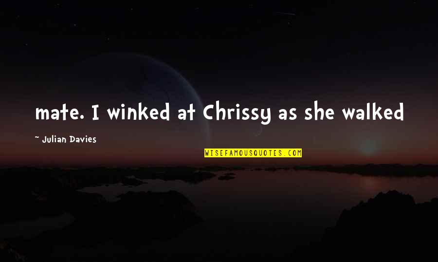 She Walked Quotes By Julian Davies: mate. I winked at Chrissy as she walked
