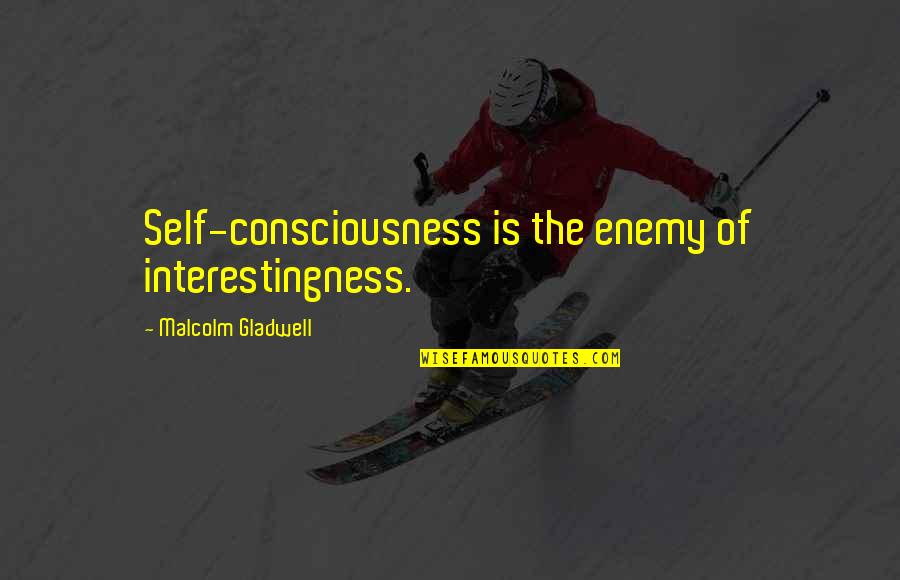 She Wanders Quotes By Malcolm Gladwell: Self-consciousness is the enemy of interestingness. She Wanders Quotes By Malcolm Gladwell: Self-consciousness is the enemy of interestingness.