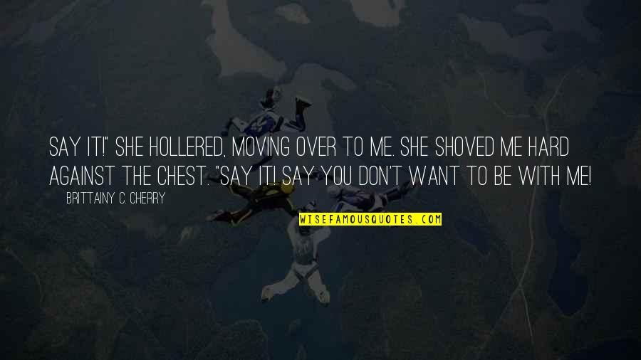 She Want Me Quotes By Brittainy C. Cherry: Say it!" she hollered, moving over to me.