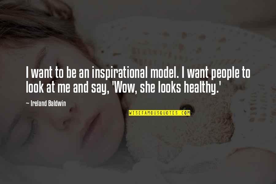 She Want Me Quotes By Ireland Baldwin: I want to be an inspirational model. I