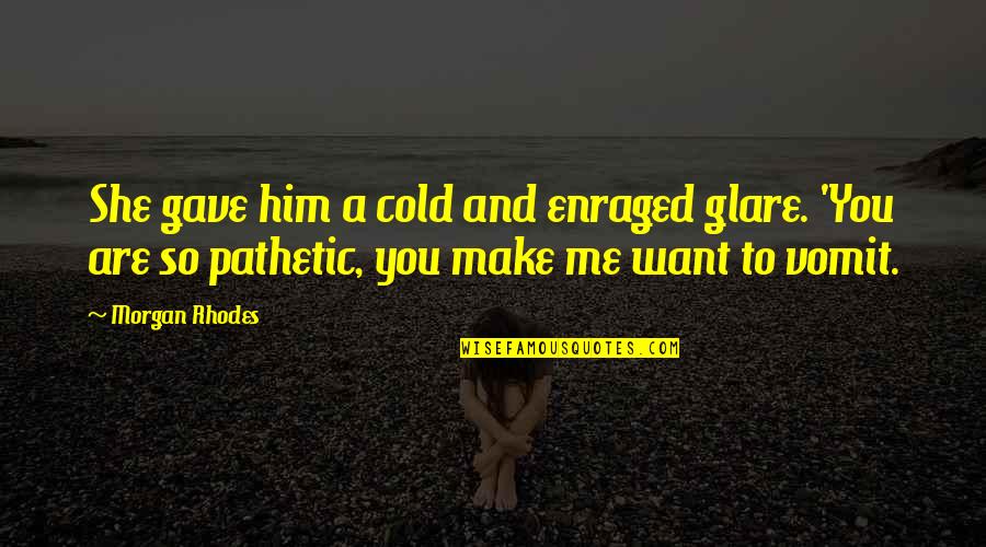 She Want Me Quotes By Morgan Rhodes: She gave him a cold and enraged glare.