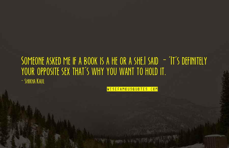 She Want Me Quotes By Shikha Kaul: Someone asked me if a book is a