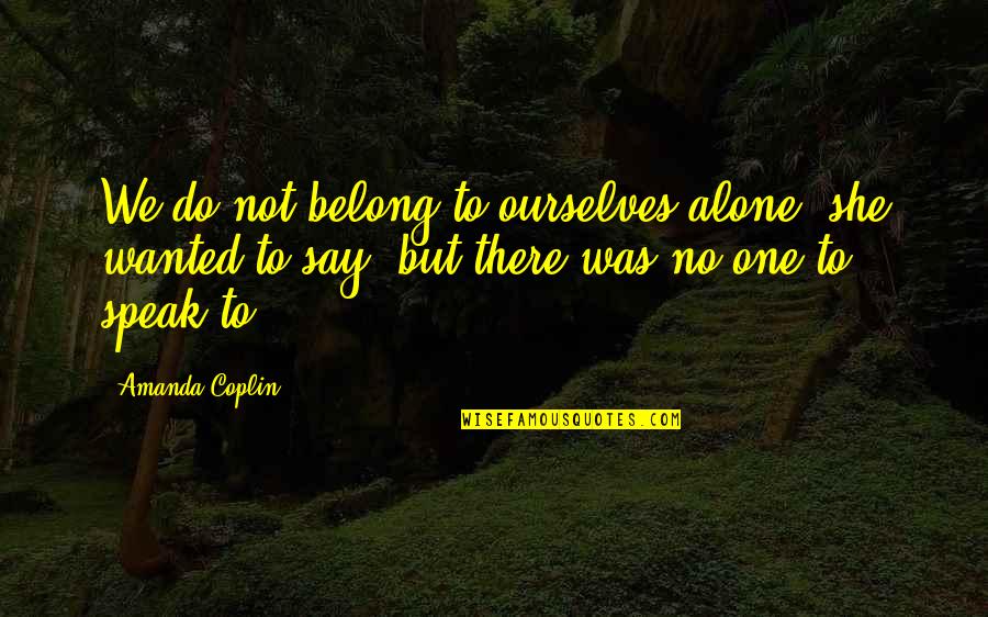 She Wanted Quotes By Amanda Coplin: We do not belong to ourselves alone, she She Wanted Quotes By Amanda Coplin: We do not belong to ourselves alone, she