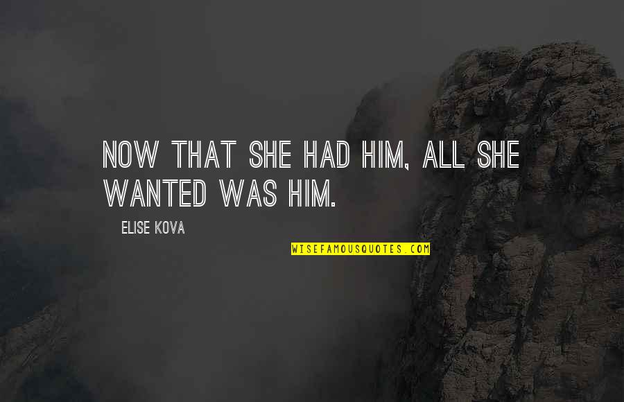 She Wanted Quotes By Elise Kova: Now that she had him, all she wanted She Wanted Quotes By Elise Kova: Now that she had him, all she wanted