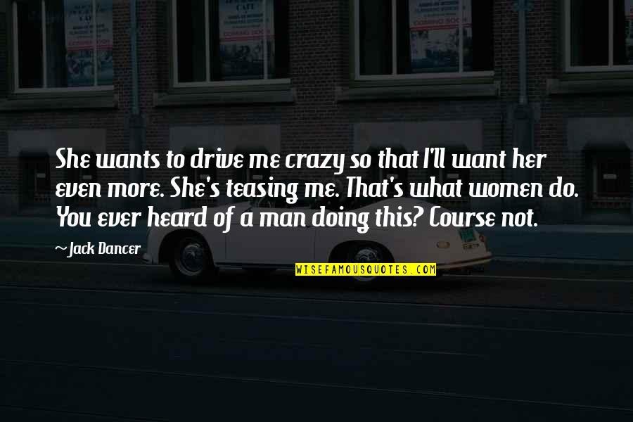 She Wants A Man Quotes By Jack Dancer: She wants to drive me crazy so that