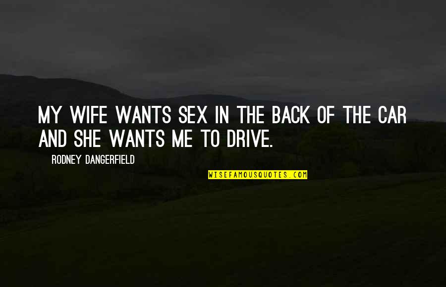 She Wants Me Back Quotes By Rodney Dangerfield: My wife wants sex in the back of