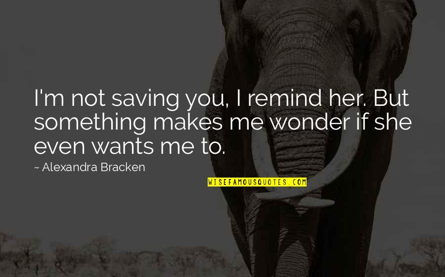 She Wants Me Quotes By Alexandra Bracken: I'm not saving you, I remind her. But She Wants Me Quotes By Alexandra Bracken: I'm not saving you, I remind her. But