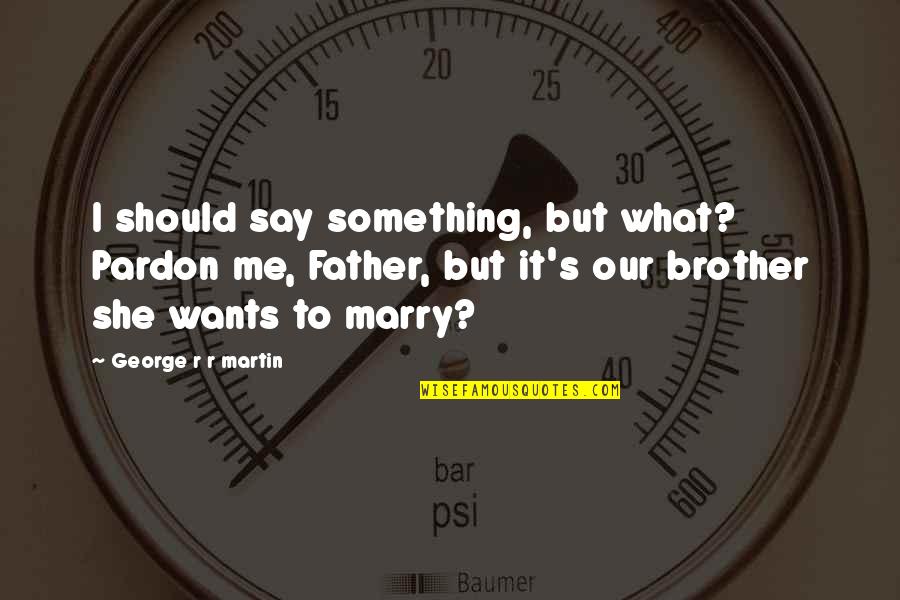 She Wants Me Quotes By George R R Martin: I should say something, but what? Pardon me,