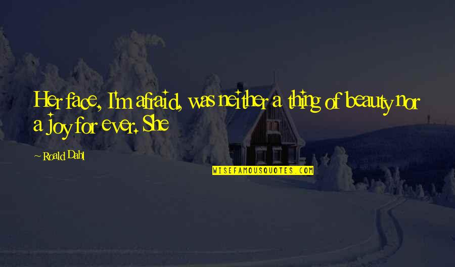 She Was Afraid Quotes By Roald Dahl: Her face, I'm afraid, was neither a thing