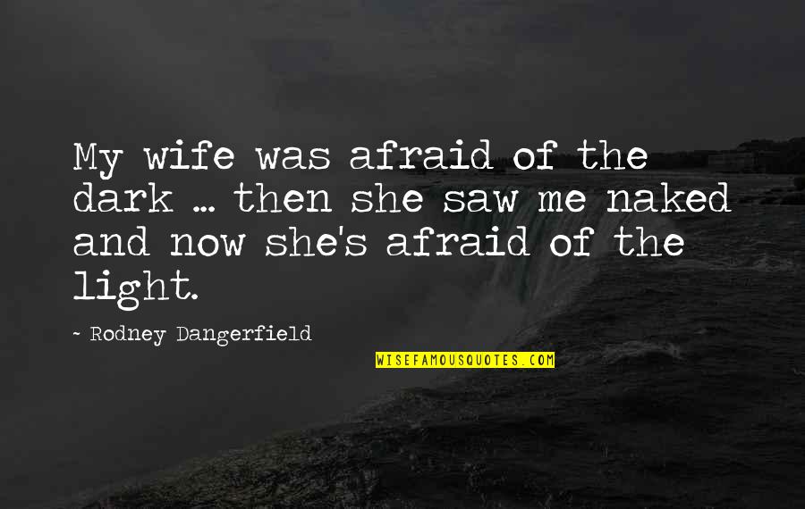 She Was Afraid Quotes By Rodney Dangerfield: My wife was afraid of the dark ...