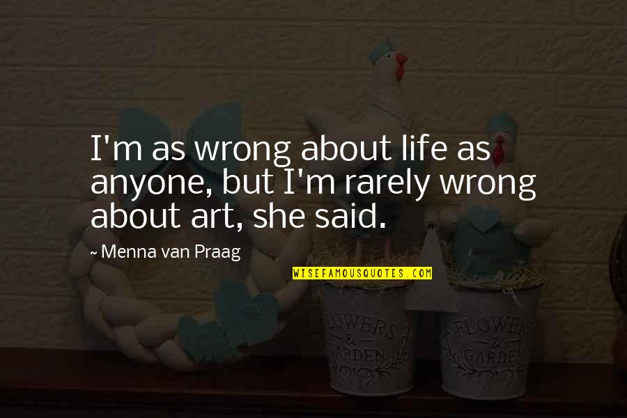 She Was Art Quotes By Menna Van Praag: I'm as wrong about life as anyone, but