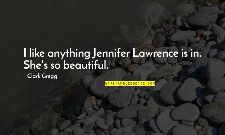 She Was Beautiful But Not Like Quotes By Clark Gregg: I like anything Jennifer Lawrence is in. She's