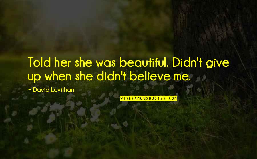 She Was Beautiful Quotes By David Levithan: Told her she was beautiful. Didn't give up