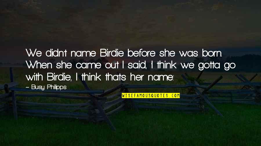 She Was Born With Quotes By Busy Philipps: We didn't name Birdie before she was born.