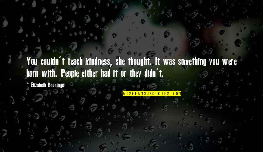 She Was Born With Quotes By Elizabeth Brundage: You couldn't teach kindness, she thought. It was She Was Born With Quotes By Elizabeth Brundage: You couldn't teach kindness, she thought. It was
