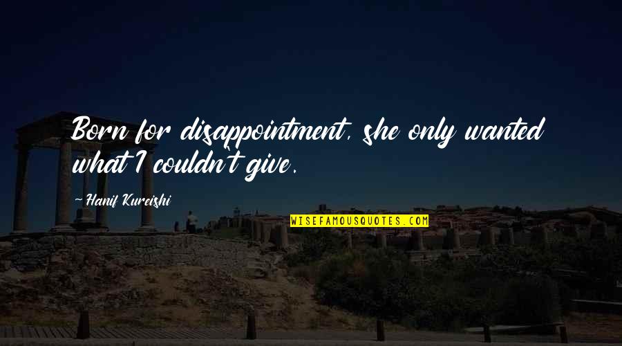 She Was Born With Quotes By Hanif Kureishi: Born for disappointment, she only wanted what I