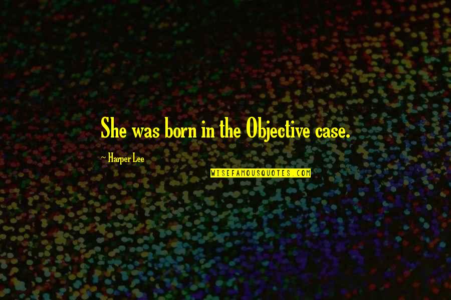She Was Born With Quotes By Harper Lee: She was born in the Objective case.