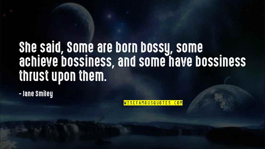 She Was Born With Quotes By Jane Smiley: She said, Some are born bossy, some achieve She Was Born With Quotes By Jane Smiley: She said, Some are born bossy, some achieve