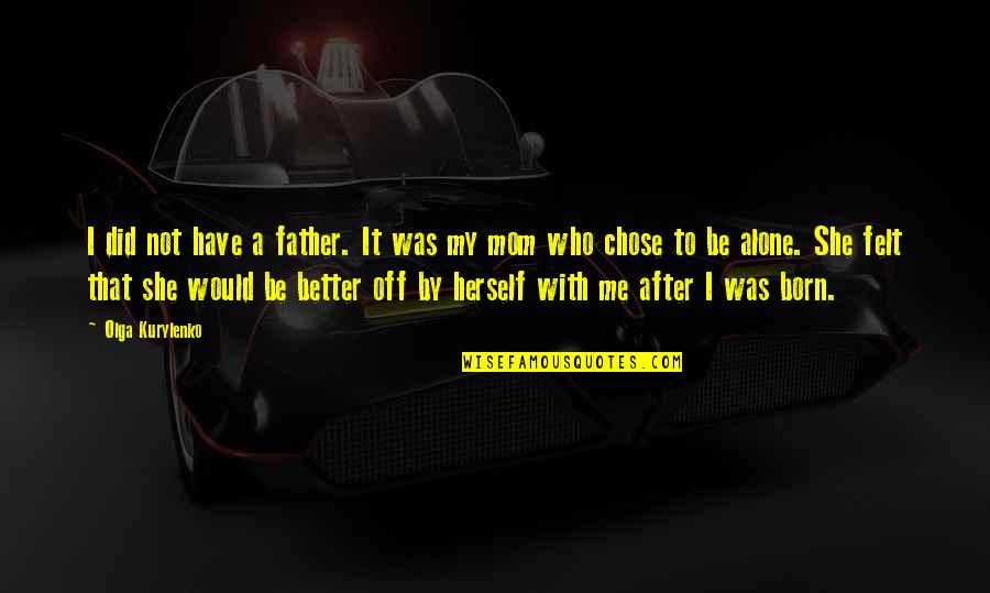 She Was Born With Quotes By Olga Kurylenko: I did not have a father. It was She Was Born With Quotes By Olga Kurylenko: I did not have a father. It was