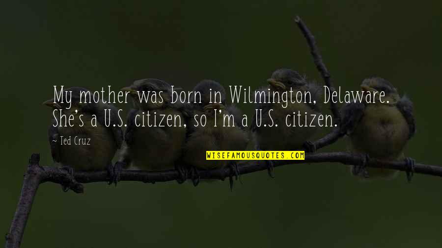 She Was Born With Quotes By Ted Cruz: My mother was born in Wilmington, Delaware. She's