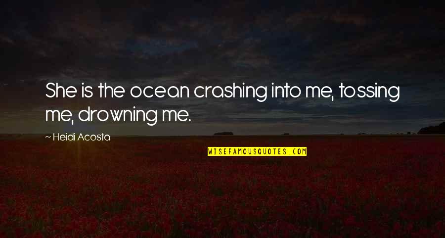 She Was Drowning Quotes By Heidi Acosta: She is the ocean crashing into me, tossing She Was Drowning Quotes By Heidi Acosta: She is the ocean crashing into me, tossing