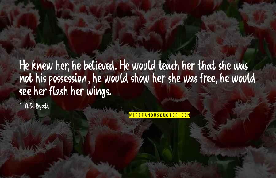 She Was Free Quotes By A.S. Byatt: He knew her, he believed. He would teach