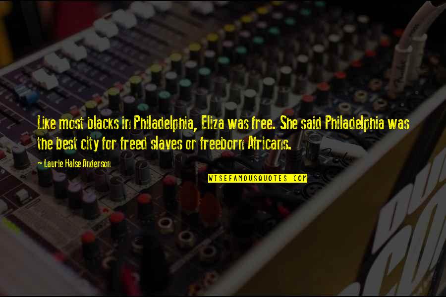 She Was Free Quotes By Laurie Halse Anderson: Like most blacks in Philadelphia, Eliza was free. She Was Free Quotes By Laurie Halse Anderson: Like most blacks in Philadelphia, Eliza was free.