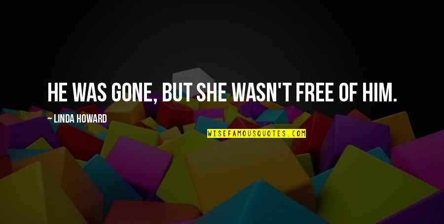 She Was Free Quotes By Linda Howard: He was gone, but she wasn't free of