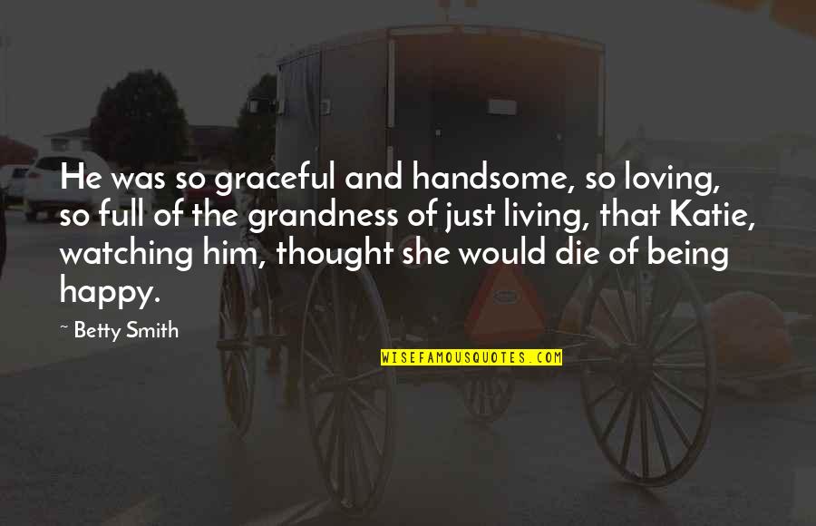 She Was Happy Quotes By Betty Smith: He was so graceful and handsome, so loving,